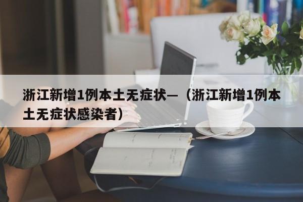 浙江新增1例本土无症状—（浙江新增1例本土无症状感染者）