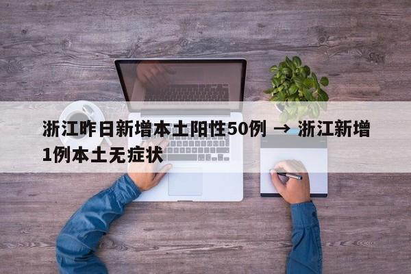 浙江昨日新增本土阳性50例 → 浙江新增1例本土无症状