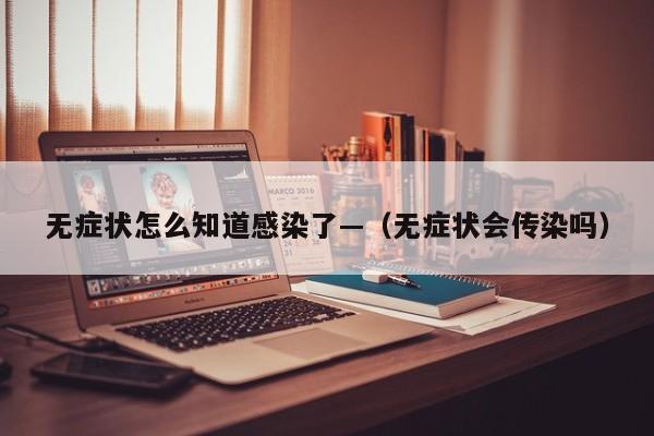 无症状怎么知道感染了—（无症状会传染吗）