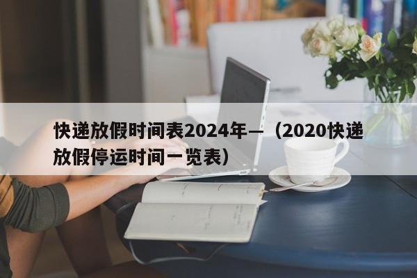 快递放假时间表2024年—（2020快递放假停运时间一览表）