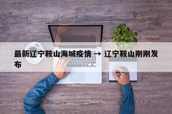 最新辽宁鞍山海城疫情 → 辽宁鞍山刚刚发布