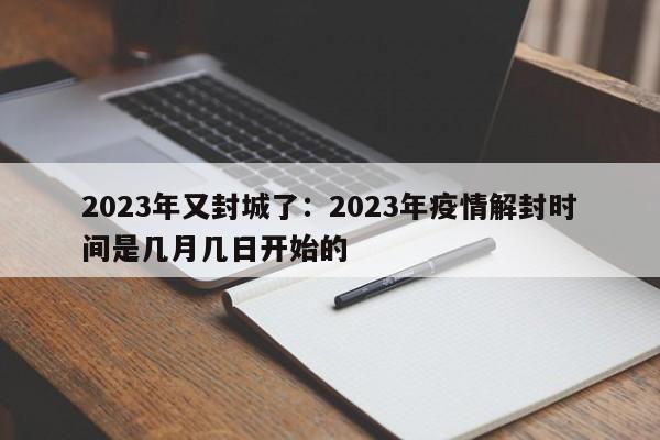 2023年又封城了：2023年疫情解封时间是几月几日开始的