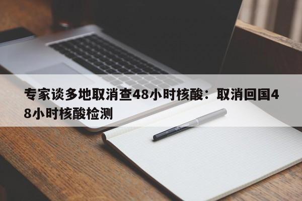 专家谈多地取消查48小时核酸：取消回国48小时核酸检测