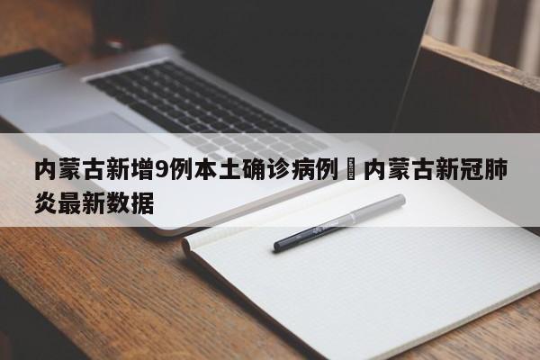 内蒙古新增9例本土确诊病例›内蒙古新冠肺炎最新数据