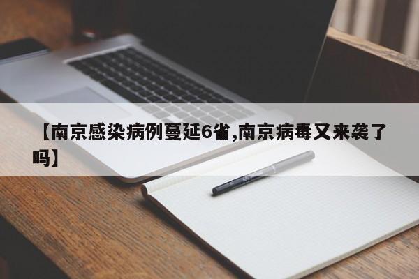 【南京感染病例蔓延6省,南京病毒又来袭了吗】
