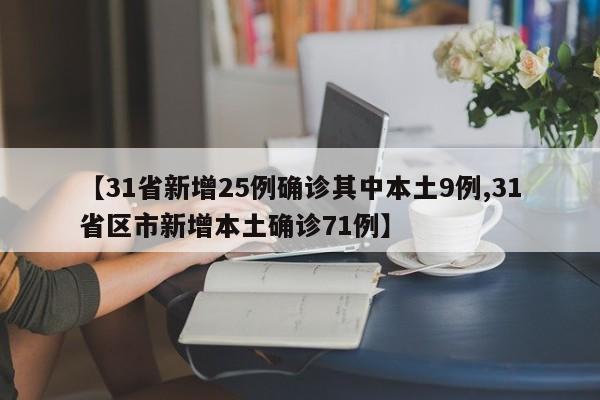 【31省新增25例确诊其中本土9例,31省区市新增本土确诊71例】