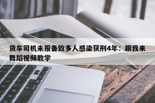 货车司机未报备致多人感染获刑4年：跟我来舞蹈视频教学