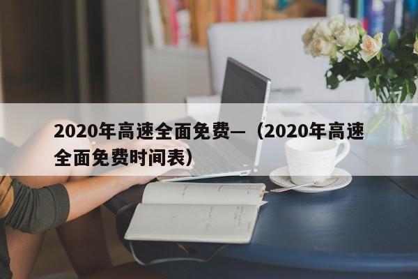 2020年高速全面免费—（2020年高速全面免费时间表）