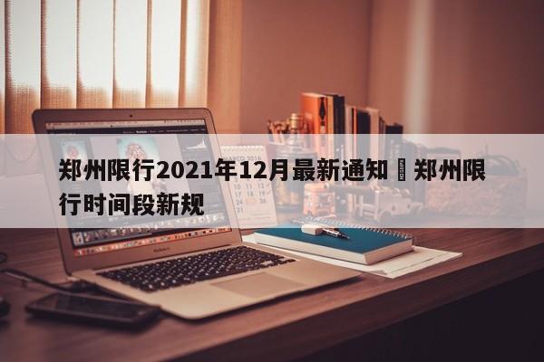郑州限行2021年12月最新通知›郑州限行时间段新规