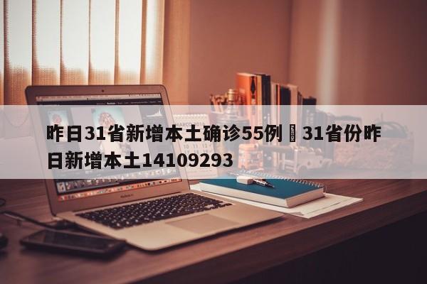 昨日31省新增本土确诊55例›31省份昨日新增本土14109293