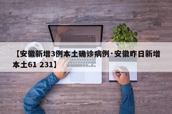 【安徽新增3例本土确诊病例·安徽昨日新增本土61 231】