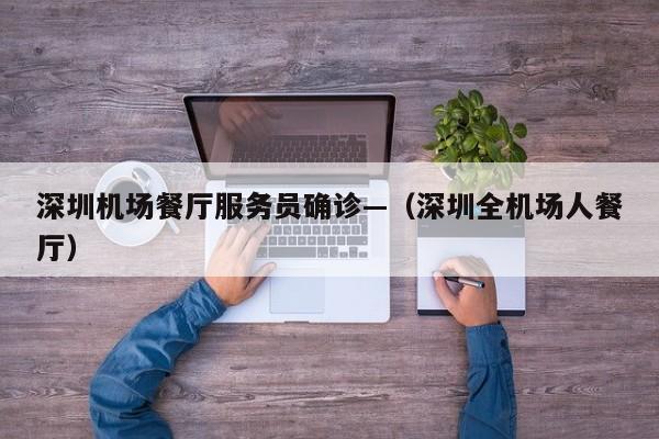 深圳机场餐厅服务员确诊—（深圳全机场人餐厅）