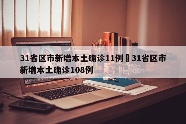 31省区市新增本土确诊11例›31省区市新增本土确诊108例