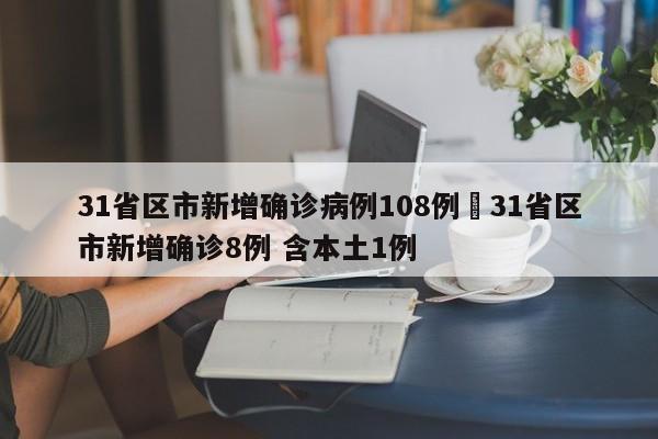 31省区市新增确诊病例108例›31省区市新增确诊8例 含本土1例