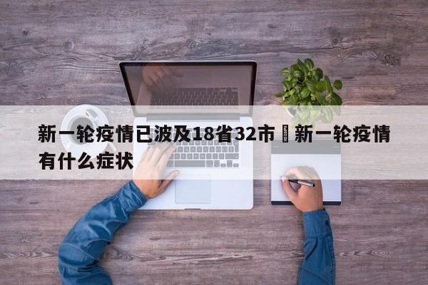 新一轮疫情已波及18省32市›新一轮疫情有什么症状