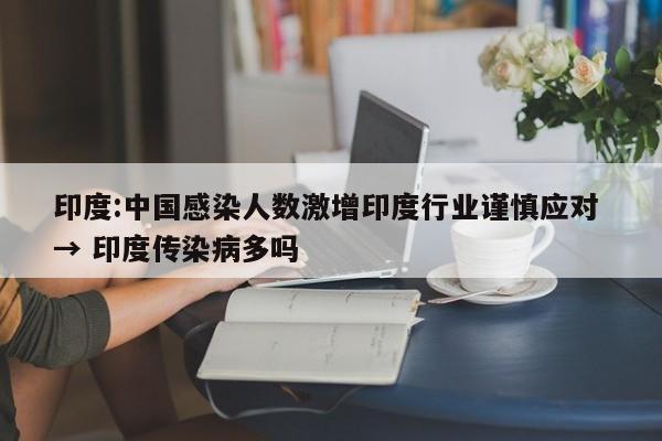 印度:中国感染人数激增印度行业谨慎应对 → 印度传染病多吗