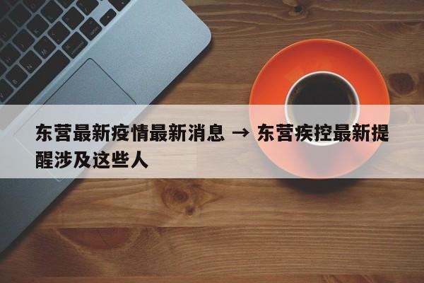 东营最新疫情最新消息 → 东营疾控最新提醒涉及这些人