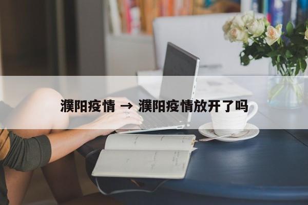 濮阳疫情 → 濮阳疫情放开了吗