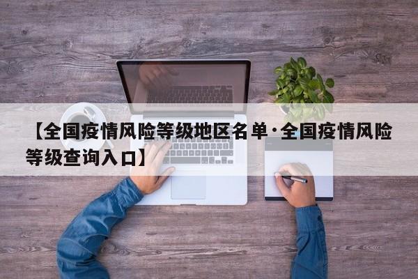 【全国疫情风险等级地区名单·全国疫情风险等级查询入口】