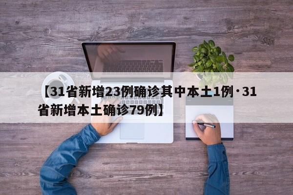 【31省新增23例确诊其中本土1例·31省新增本土确诊79例】