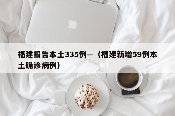 福建报告本土335例—（福建新增59例本土确诊病例）