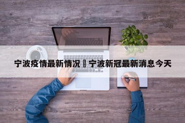宁波疫情最新情况›宁波新冠最新消息今天