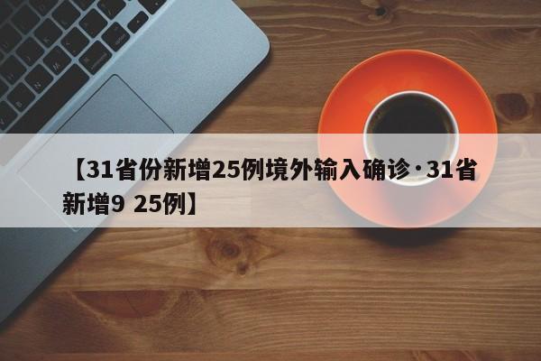 【31省份新增25例境外输入确诊·31省新增9 25例】