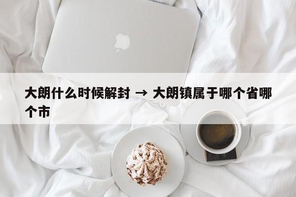 大朗什么时候解封 → 大朗镇属于哪个省哪个市