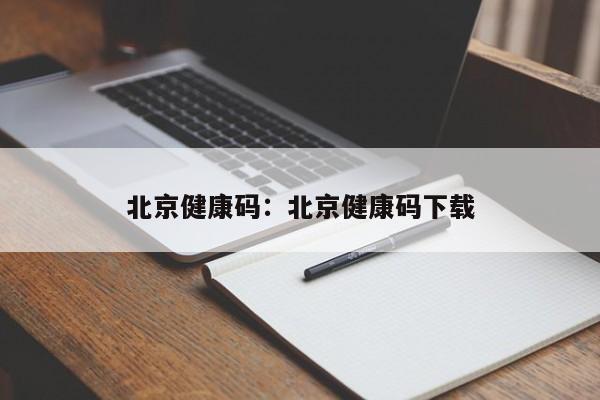 北京健康码：北京健康码下载