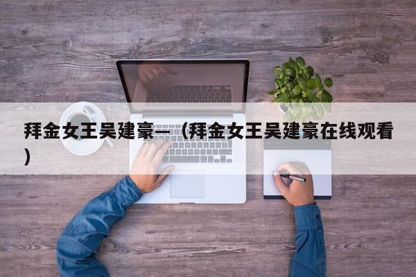 拜金女王吴建豪—（拜金女王吴建豪在线观看）