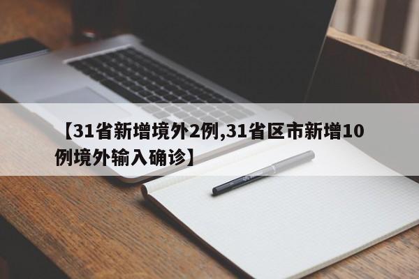 【31省新增境外2例,31省区市新增10例境外输入确诊】