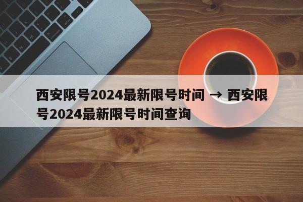 西安限号2024最新限号时间 → 西安限号2024最新限号时间查询