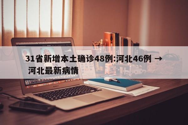 31省新增本土确诊48例:河北46例 → 河北最新病情