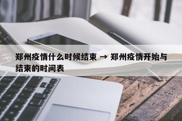 郑州疫情什么时候结束 → 郑州疫情开始与结束的时间表