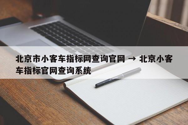 北京市小客车指标网查询官网 → 北京小客车指标官网查询系统