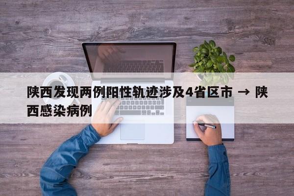 陕西发现两例阳性轨迹涉及4省区市 → 陕西感染病例