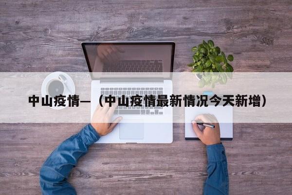 中山疫情—（中山疫情最新情况今天新增）