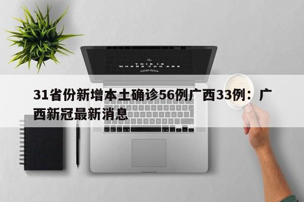 31省份新增本土确诊56例广西33例：广西新冠最新消息