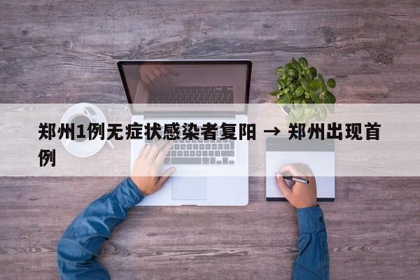 郑州1例无症状感染者复阳 → 郑州出现首例