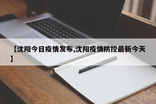 【沈阳今日疫情发布,沈阳疫情防控最新今天】