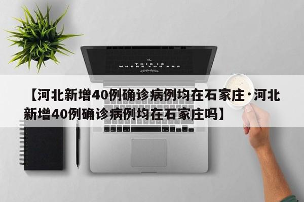 【河北新增40例确诊病例均在石家庄·河北新增40例确诊病例均在石家庄吗】