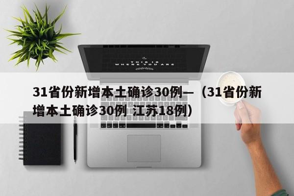 31省份新增本土确诊30例—（31省份新增本土确诊30例 江苏18例）
