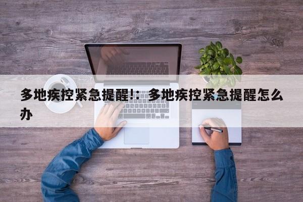 多地疾控紧急提醒!：多地疾控紧急提醒怎么办