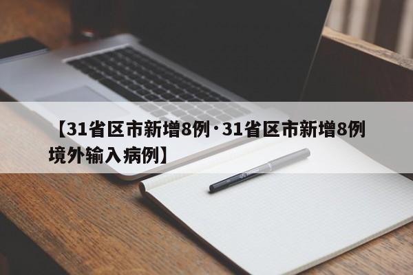 【31省区市新增8例·31省区市新增8例境外输入病例】