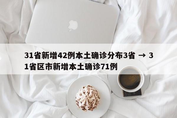 31省新增42例本土确诊分布3省 → 31省区市新增本土确诊71例