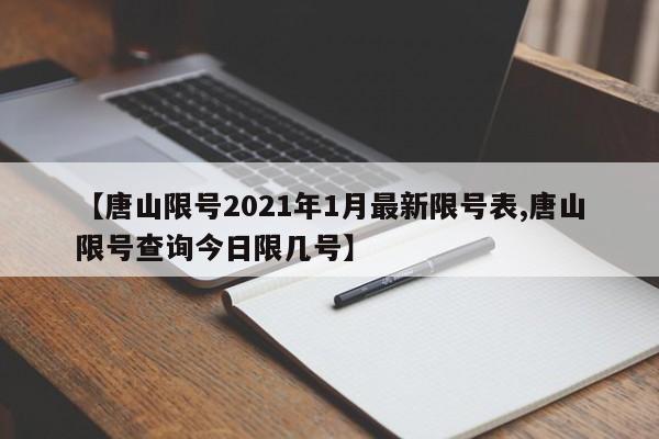【唐山限号2021年1月最新限号表,唐山限号查询今日限几号】