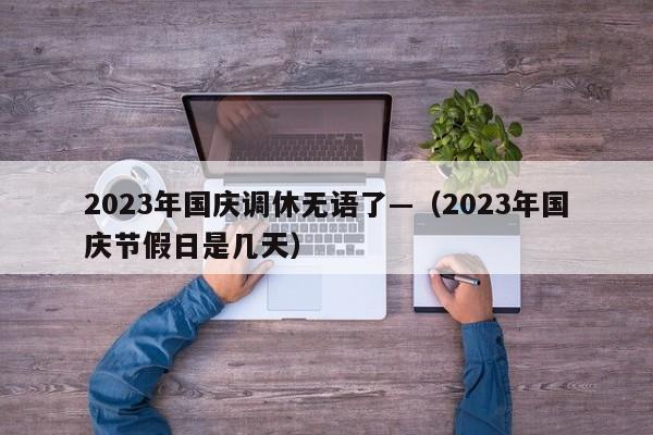 2023年国庆调休无语了—（2023年国庆节假日是几天）