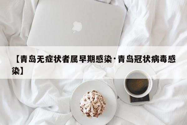 【青岛无症状者属早期感染·青岛冠状病毒感染】
