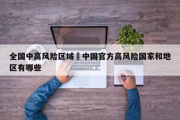 全国中高风险区域›中国官方高风险国家和地区有哪些