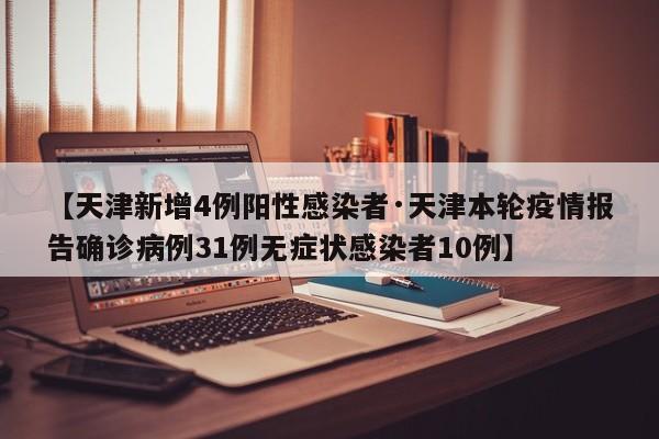 【天津新增4例阳性感染者·天津本轮疫情报告确诊病例31例无症状感染者10例】